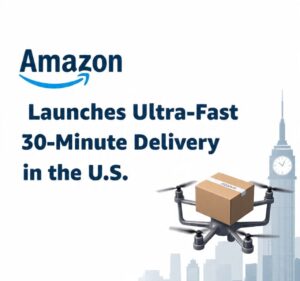 Amazon Introduces Ultra-Fast 30-Minute Delivery in the U.S.: A Complete Breakdown of the New Rapid Delivery Revolution